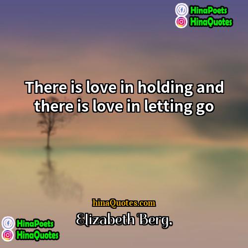 Elizabeth Berg Quotes | There is love in holding and there